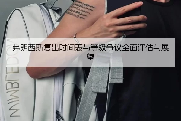 弗朗西斯复出时间表与等级争议全面评估与展望