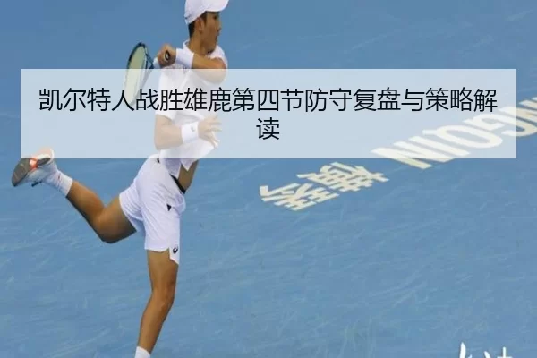 凯尔特人战胜雄鹿第四节防守复盘与策略解读