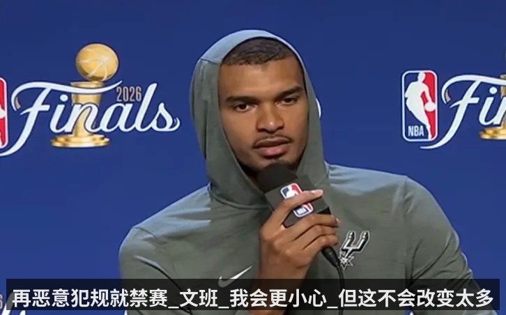 再恶意犯规就禁赛_文班_我会更小心_但这不会改变太多